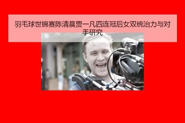 羽毛球世锦赛陈清晨贾一凡四连冠后女双统治力与对手研究